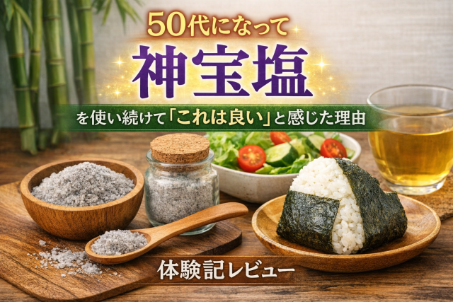 50代になって、神宝塩を使い続けて「これは良い」と感じた理由【体験談】